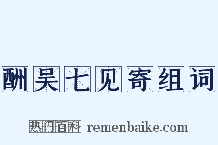 酬吴七见寄组词是什么意思的图片